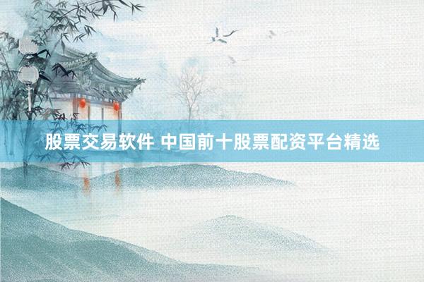 股票交易软件 中国前十股票配资平台精选