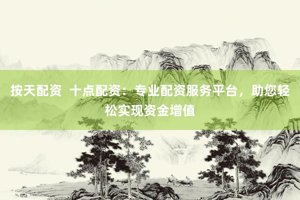 按天配资  十点配资：专业配资服务平台，助您轻松实现资金增值