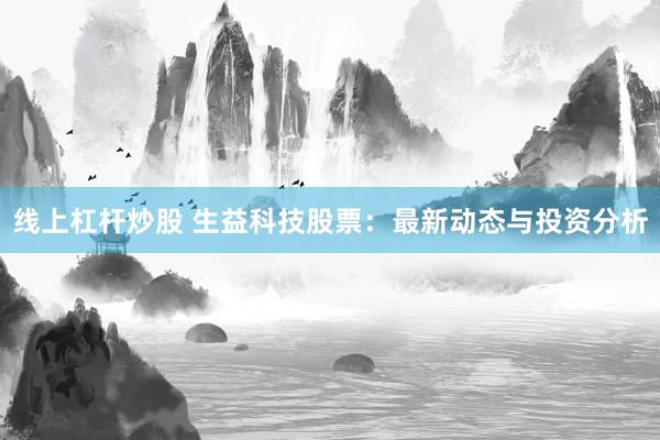 线上杠杆炒股 生益科技股票：最新动态与投资分析