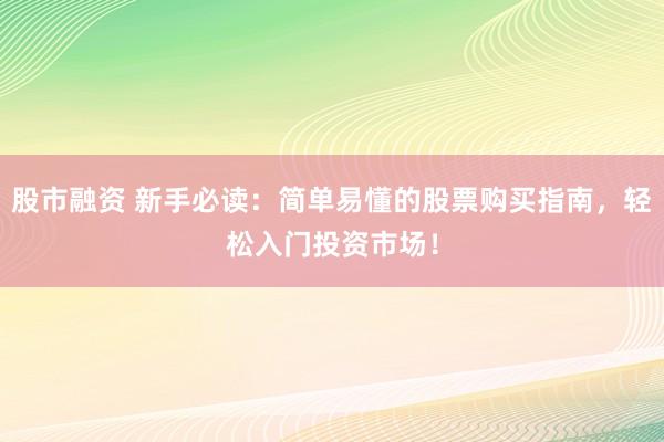 股市融资 新手必读：简单易懂的股票购买指南，轻松入门投资市场！