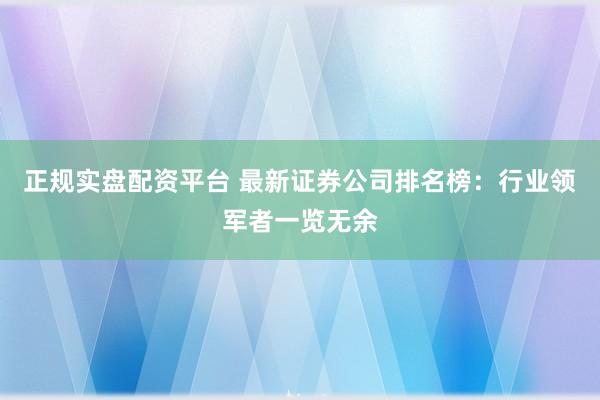 正规实盘配资平台 最新证券公司排名榜：行业领军者一览无余
