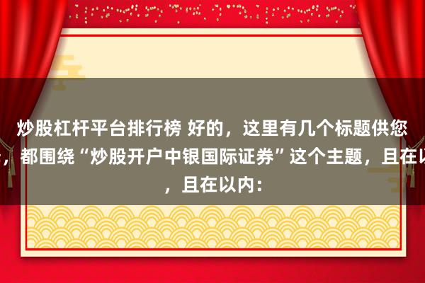 炒股杠杆平台排行榜 好的，这里有几个标题供您选择，都围绕“炒股开户中银国际证券”这个主题，且在以内：