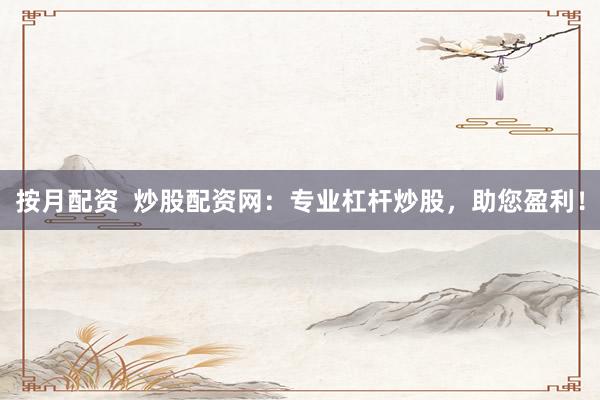 按月配资  炒股配资网：专业杠杆炒股，助您盈利！