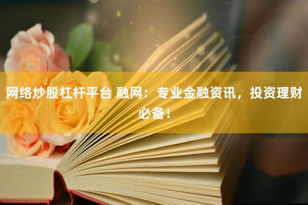 网络炒股杠杆平台 融网：专业金融资讯，投资理财必备！