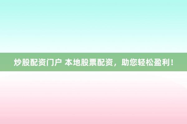炒股配资门户 本地股票配资，助您轻松盈利！