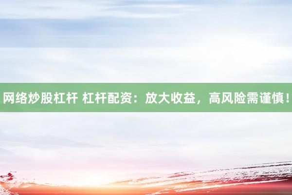 网络炒股杠杆 杠杆配资：放大收益，高风险需谨慎！