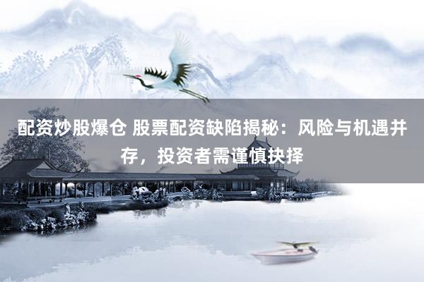 配资炒股爆仓 股票配资缺陷揭秘：风险与机遇并存，投资者需谨慎抉择