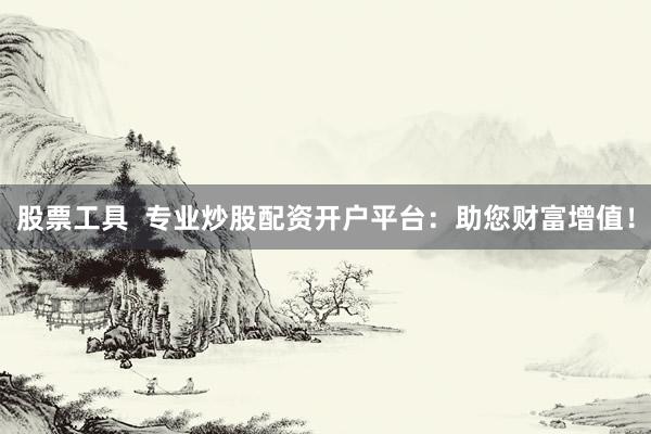 股票工具  专业炒股配资开户平台：助您财富增值！
