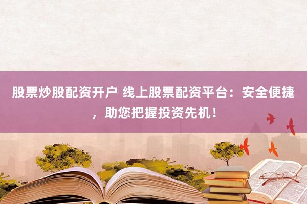 股票炒股配资开户 线上股票配资平台：安全便捷，助您把握投资先机！