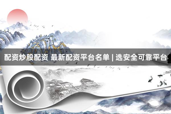 配资炒股配资 最新配资平台名单 | 选安全可靠平台