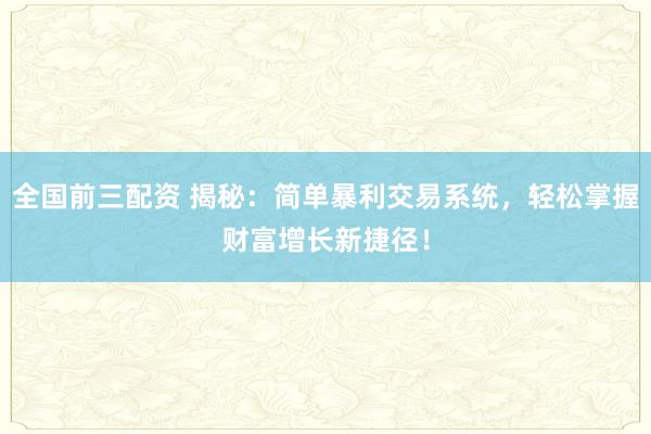 全国前三配资 揭秘：简单暴利交易系统，轻松掌握财富增长新捷径！