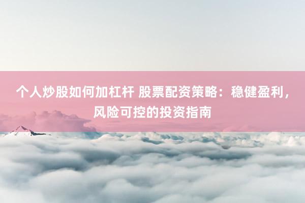 个人炒股如何加杠杆 股票配资策略：稳健盈利，风险可控的投资指南