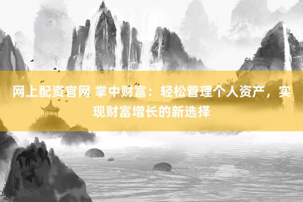 网上配资官网 掌中财富：轻松管理个人资产，实现财富增长的新选择