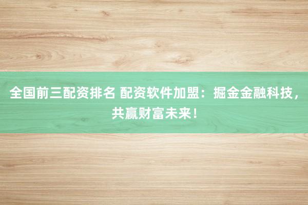 全国前三配资排名 配资软件加盟：掘金金融科技，共赢财富未来！