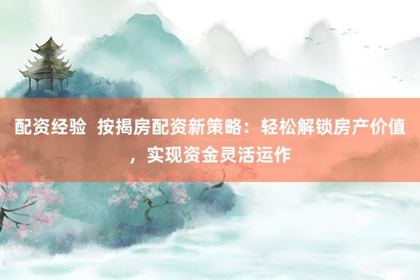 配资经验  按揭房配资新策略：轻松解锁房产价值，实现资金灵活运作