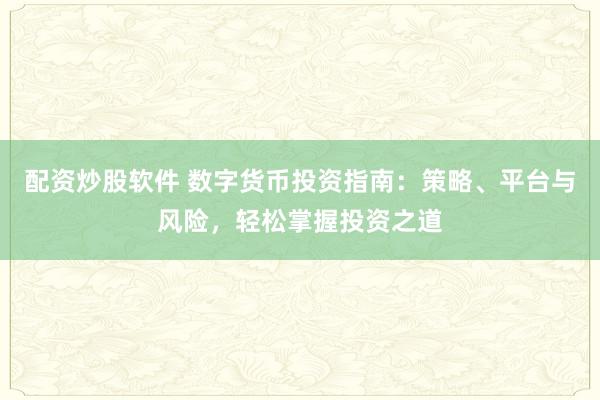 配资炒股软件 数字货币投资指南：策略、平台与风险，轻松掌握投资之道