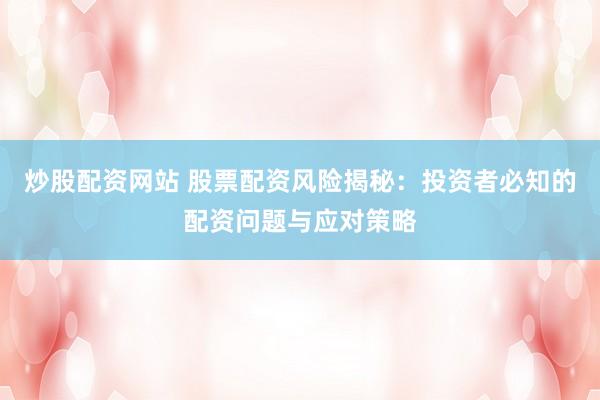 炒股配资网站 股票配资风险揭秘：投资者必知的配资问题与应对策略