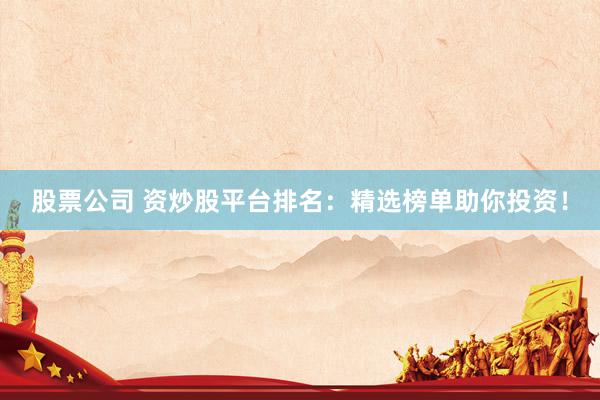 股票公司 资炒股平台排名：精选榜单助你投资！