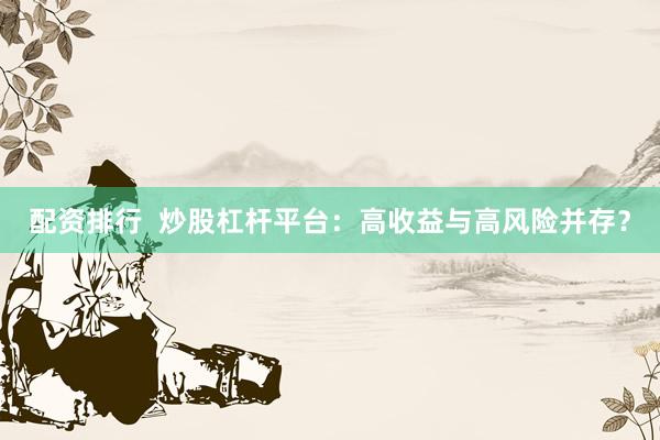 配资排行  炒股杠杆平台：高收益与高风险并存？