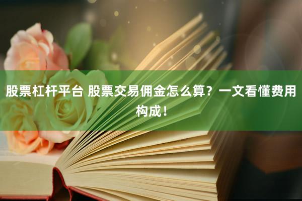 股票杠杆平台 股票交易佣金怎么算？一文看懂费用构成！