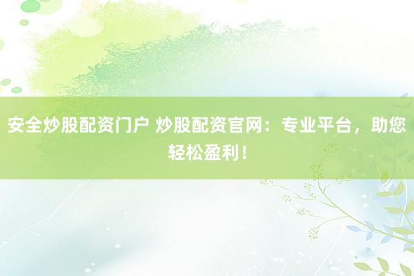 安全炒股配资门户 炒股配资官网：专业平台，助您轻松盈利！