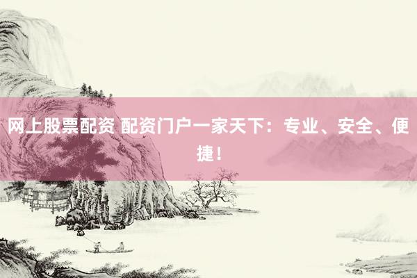 网上股票配资 配资门户一家天下：专业、安全、便捷！