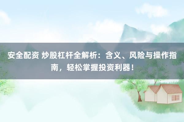 安全配资 炒股杠杆全解析：含义、风险与操作指南，轻松掌握投资利器！