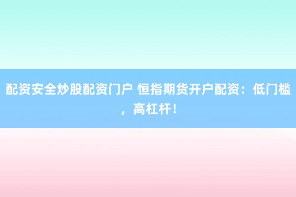 配资安全炒股配资门户 恒指期货开户配资：低门槛，高杠杆！