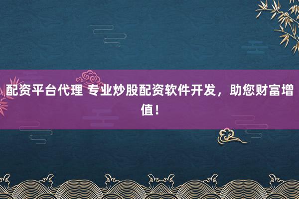 配资平台代理 专业炒股配资软件开发，助您财富增值！