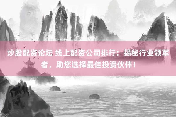 炒股配资论坛 线上配资公司排行：揭秘行业领军者，助您选择最佳投资伙伴！