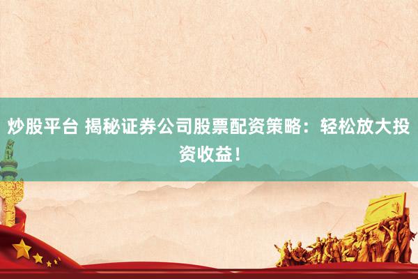 炒股平台 揭秘证券公司股票配资策略：轻松放大投资收益！