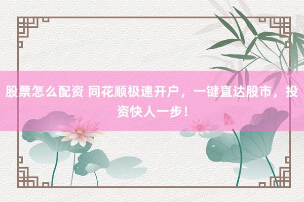 股票怎么配资 同花顺极速开户，一键直达股市，投资快人一步！