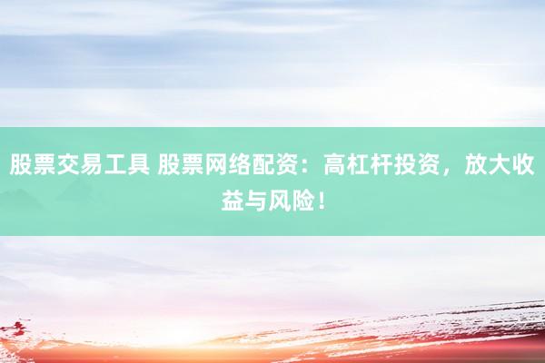 股票交易工具 股票网络配资：高杠杆投资，放大收益与风险！