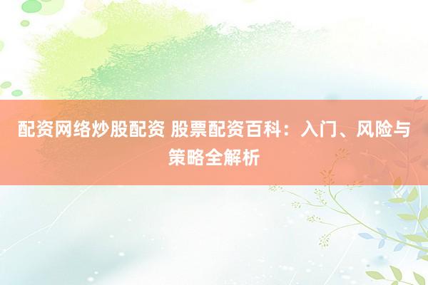 配资网络炒股配资 股票配资百科：入门、风险与策略全解析
