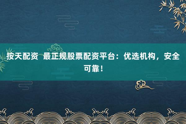 按天配资  最正规股票配资平台：优选机构，安全可靠！