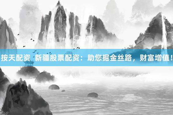 按天配资  新疆股票配资:助您掘金丝路,财富增值!