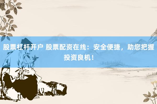 股票杠杆开户 股票配资在线:安全便捷,助您把握投资良机!