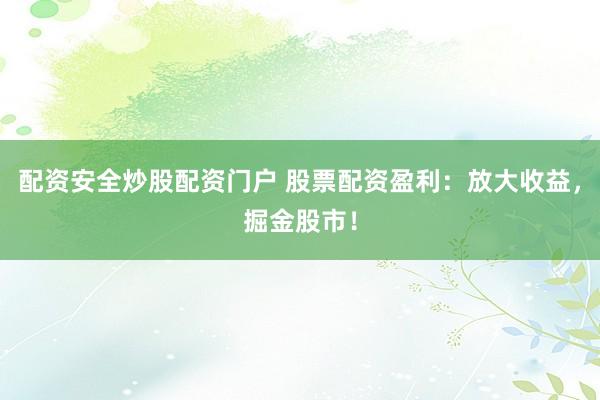 配资安全炒股配资门户 股票配资盈利:放大收益,掘金股市!