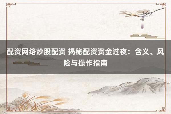 配资网络炒股配资 揭秘配资资金过夜:含义、风险与操作指南