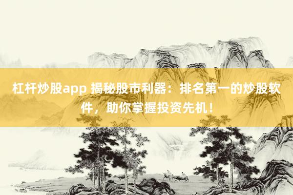 杠杆炒股app 揭秘股市利器：排名第一的炒股软件，助你掌握投资先机！