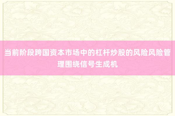 当前阶段跨国资本市场中的杠杆炒股的风险风险管理围绕信号生成机