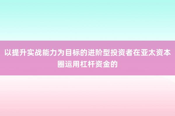 以提升实战能力为目标的进阶型投资者在亚太资本圈运用杠杆资金的