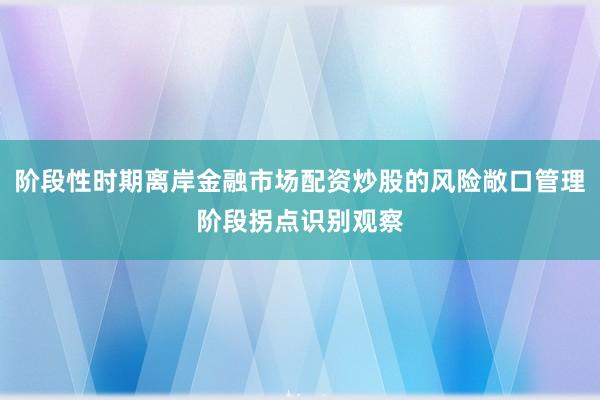 阶段性时期离岸金融市场配资炒股的风险敞口管理阶段拐点识别观察