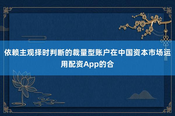 依赖主观择时判断的裁量型账户在中国资本市场运用配资App的合