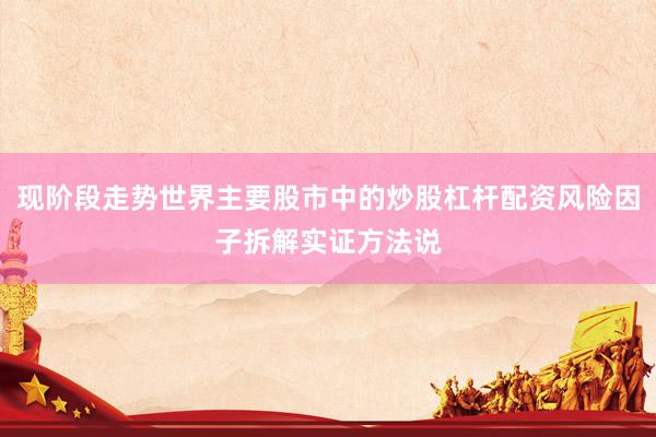 现阶段走势世界主要股市中的炒股杠杆配资风险因子拆解实证方法说