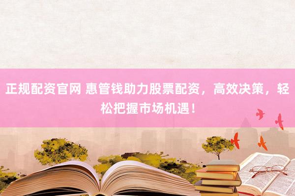 正规配资官网 惠管钱助力股票配资,高效决策,轻松把握市场机遇!
