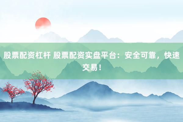 股票配资杠杆 股票配资实盘平台：安全可靠，快速交易！