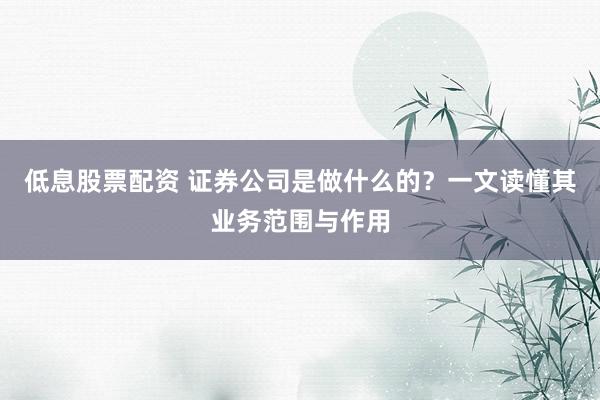 低息股票配资 证券公司是做什么的？一文读懂其业务范围与作用