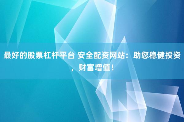 最好的股票杠杆平台 安全配资网站:助您稳健投资,财富增值!