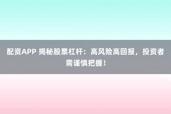 配资APP 揭秘股票杠杆：高风险高回报，投资者需谨慎把握！